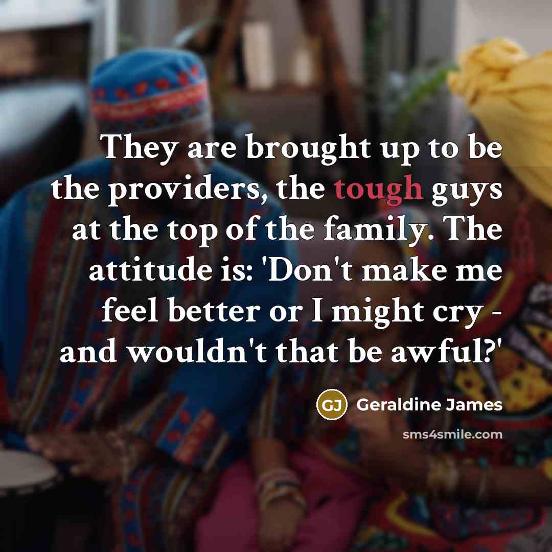 “They are brought up to be the providers, the tough…” quote by Geraldine James