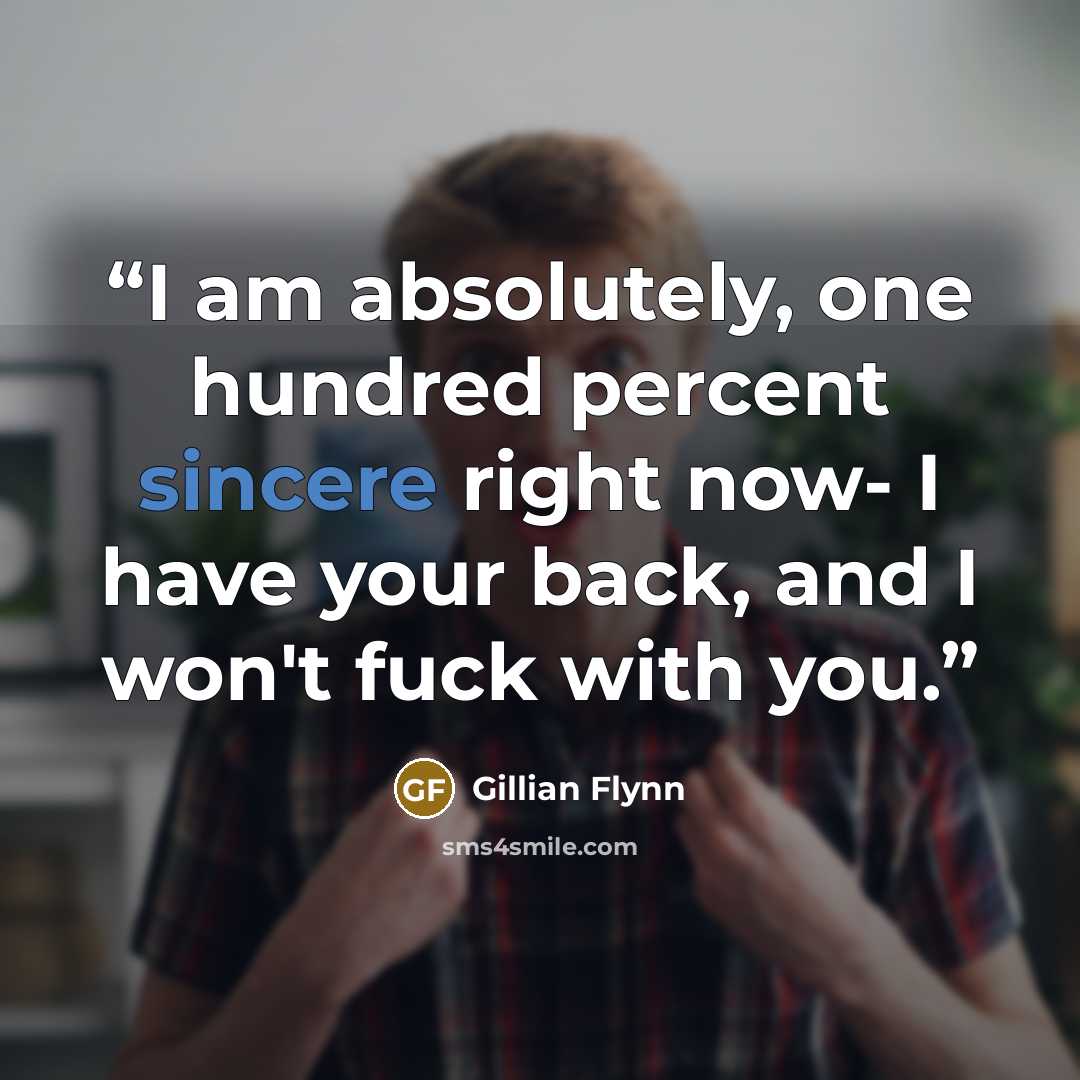 “I am absolutely, one hundred percent sincere right now- I have your back, and I won't fuck with you.” quote by Gillian Flynn