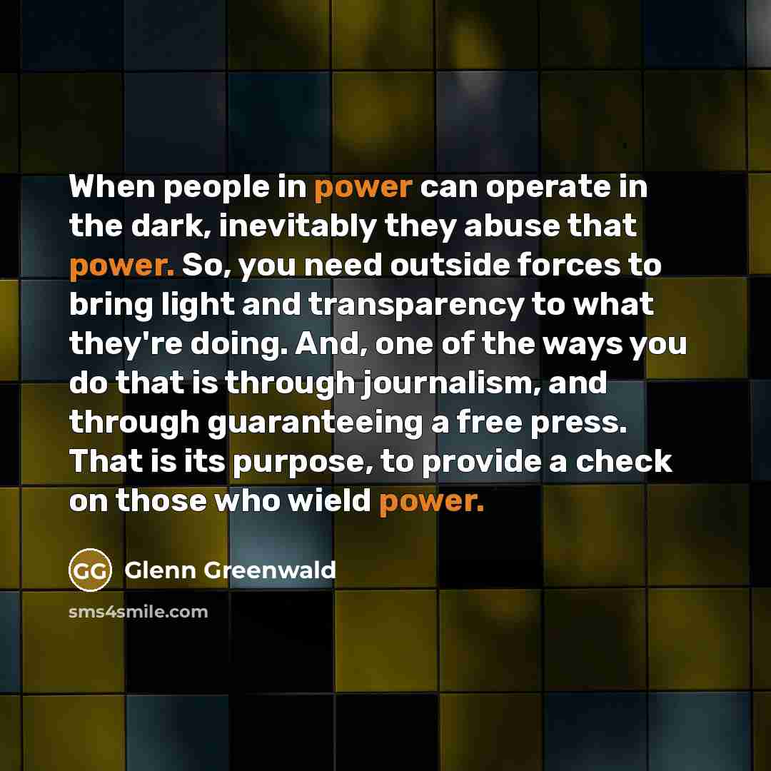 “When people in power can operate in the dark, inevitably…” quote by Glenn Greenwald