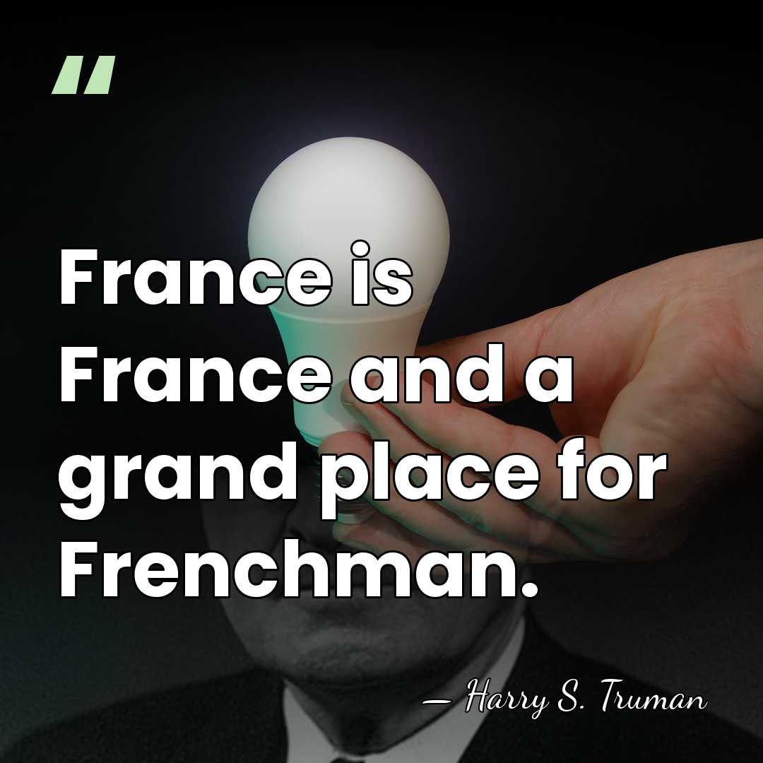 France is France and a grand place for Frenchman. - Harry S. Truman