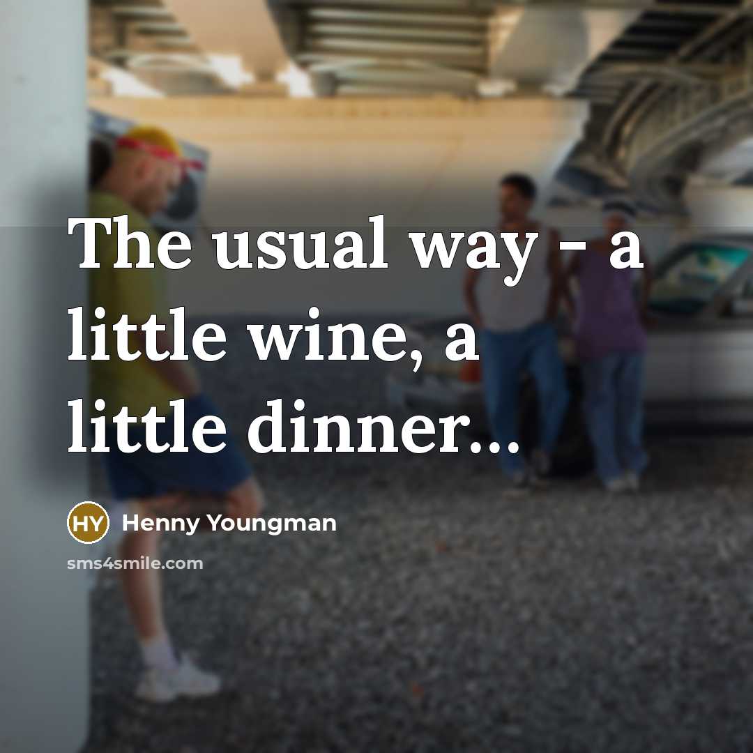“The usual way - a little wine, a little dinner....…” quote by Henny Youngman