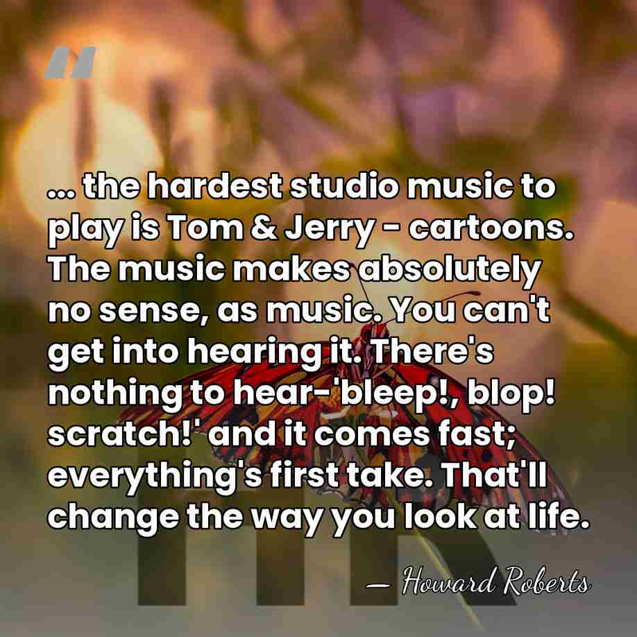 ... the hardest studio music to play is Tom & Jerry -&hellip; - Howard Roberts