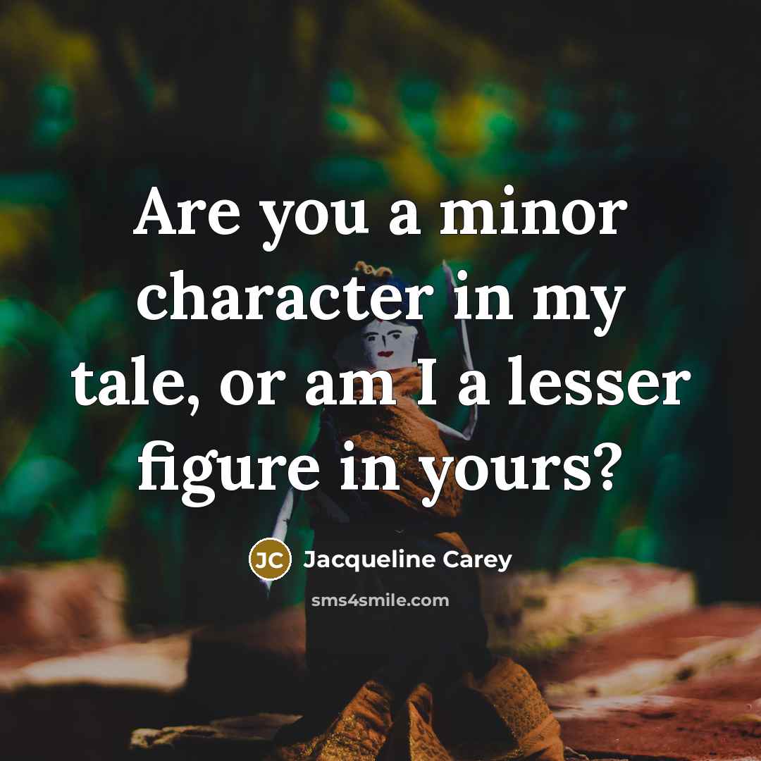 “Are you a minor character in my tale, or am…” quote by Jacqueline Carey