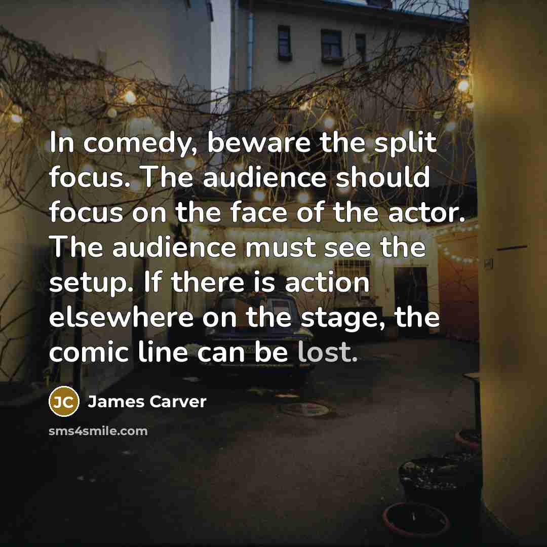“In comedy, beware the split focus. The audience should focus…” quote by James Carver