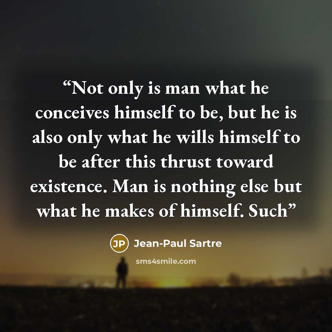 “Not only is man what he conceives himself to be, but he is also only what he wills himself to be after this thrust toward existence. Man is nothing else but what he makes of himself. Such” quote by Jean-Paul Sartre
