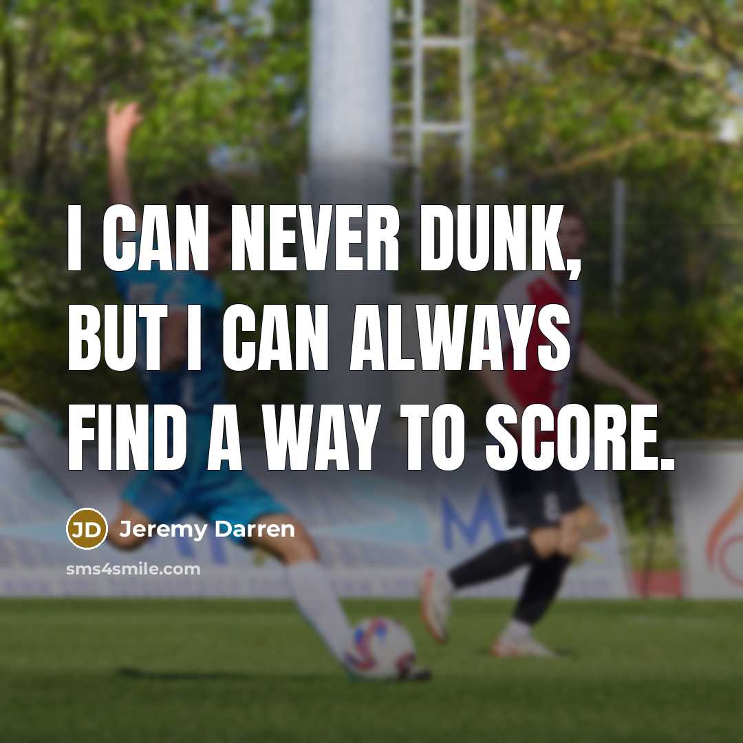 “I can never dunk, but I can always find a way to score.” quote by Jeremy Darren