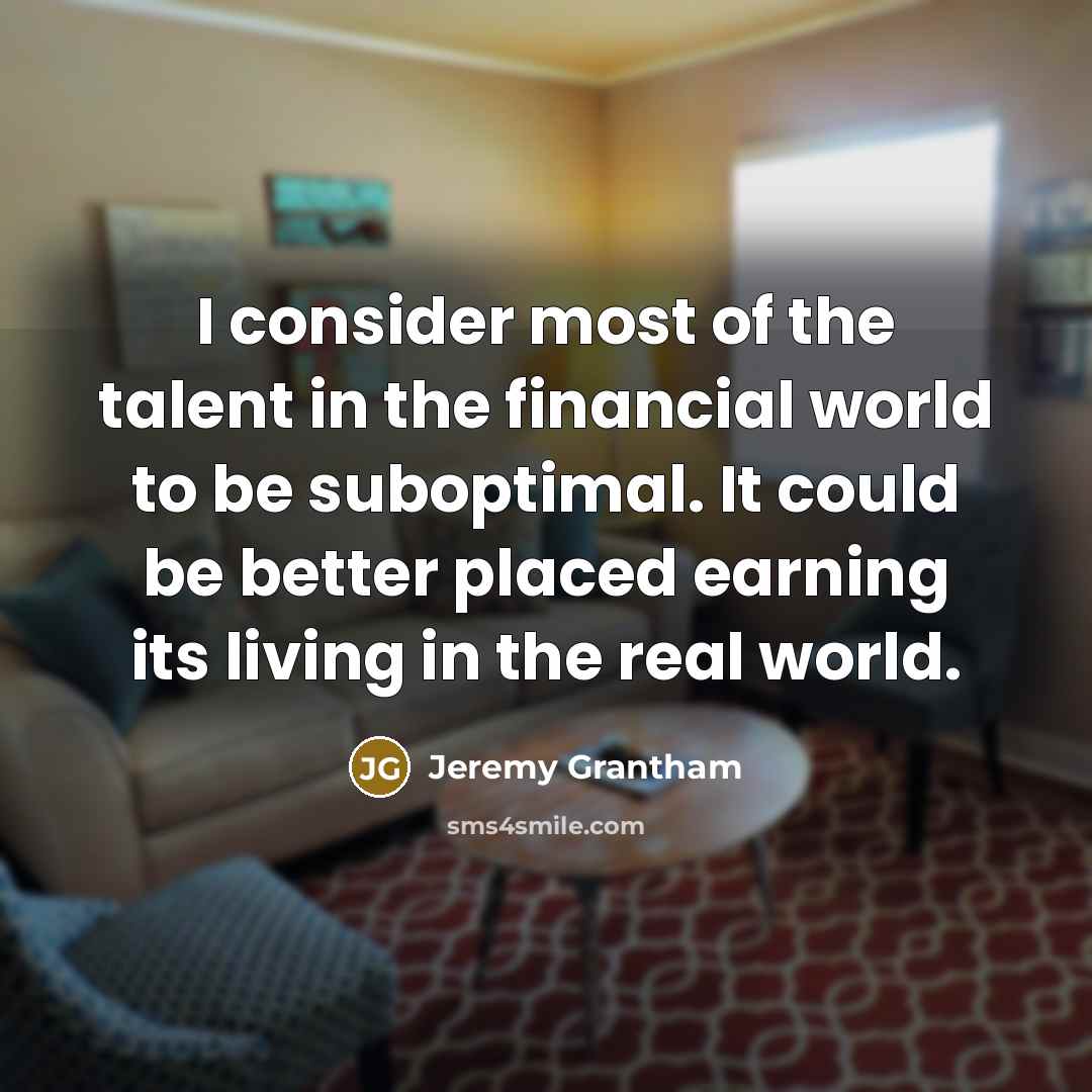 “I consider most of the talent in the financial world…” quote by Jeremy Grantham