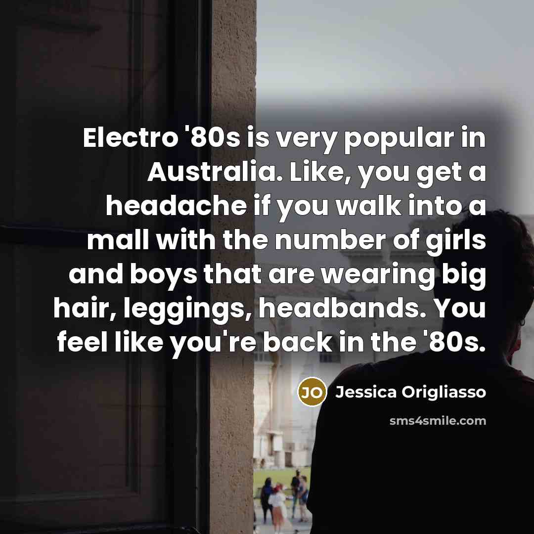 “Electro '80s is very popular in Australia. Like, you get…” quote by Jessica Origliasso
