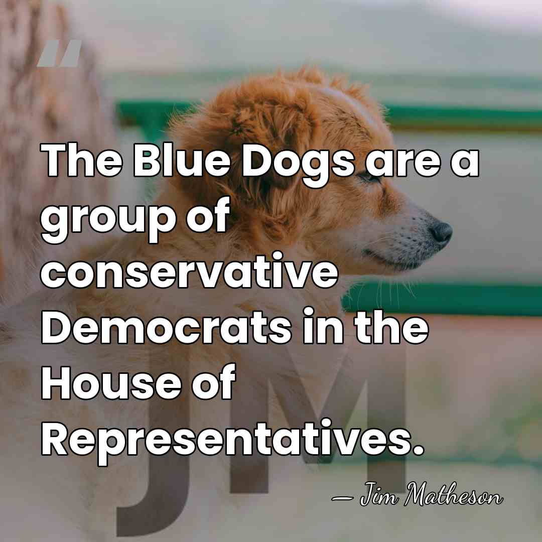 The Blue Dogs are a group of conservative Democrats in the House&hellip; - Jim Matheson