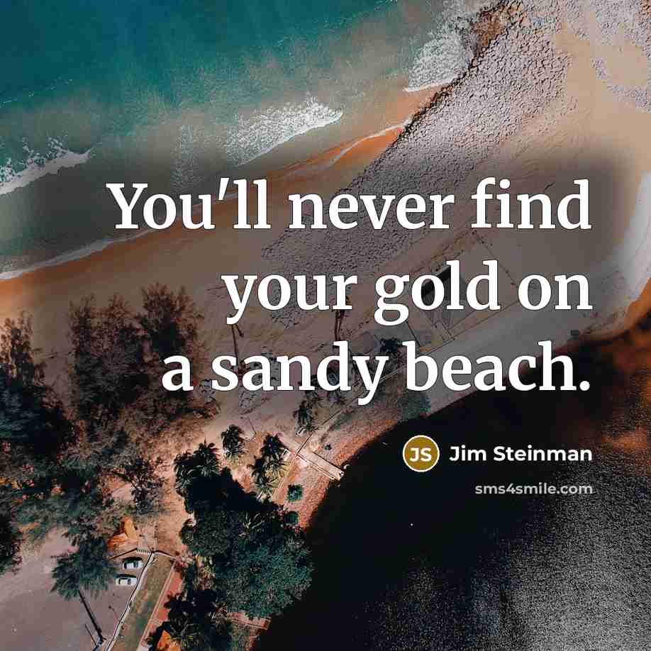 “You'll never find your gold on a sandy beach.…” quote by Jim Steinman