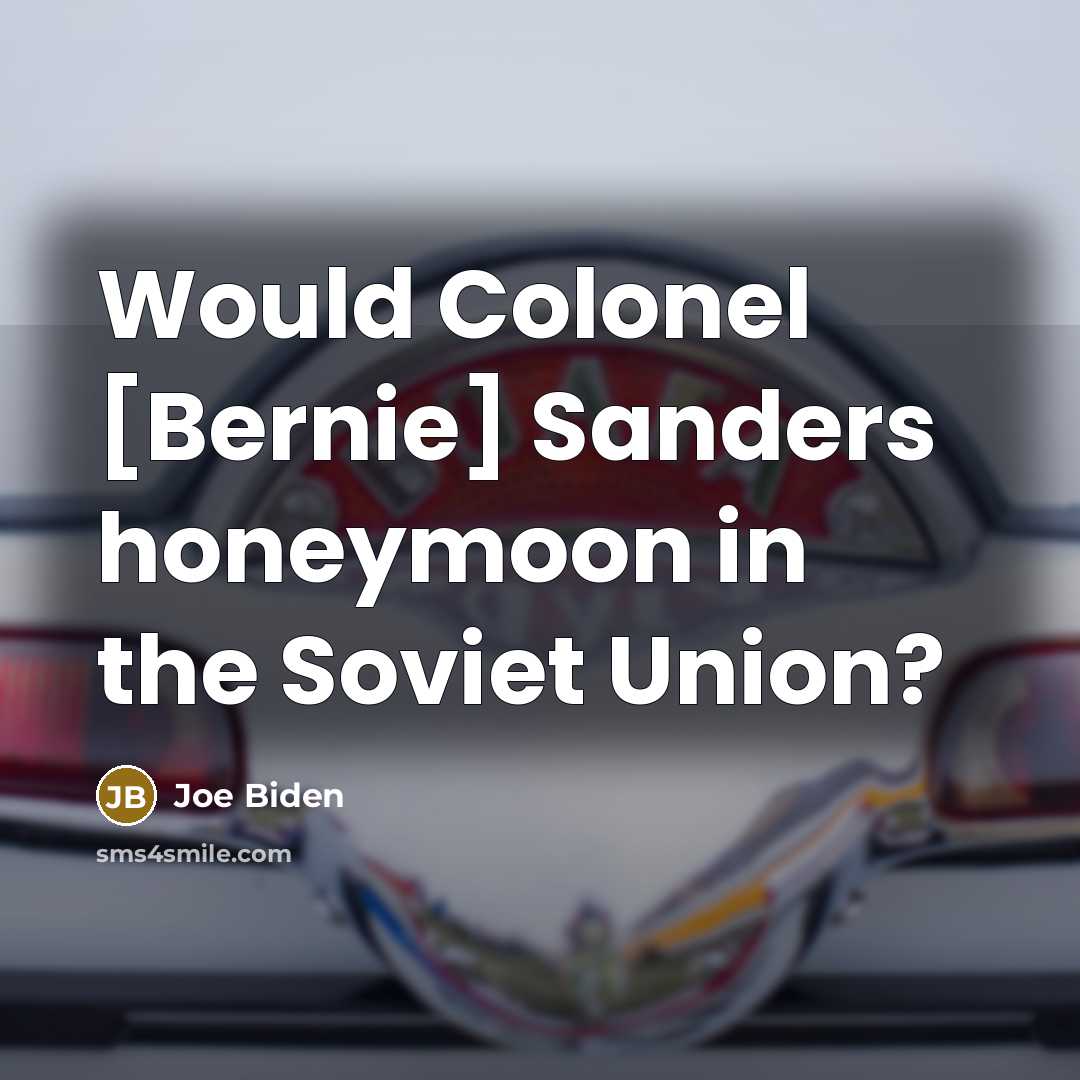 “Would Colonel [Bernie] Sanders honeymoon in the Soviet Union?…” quote by Joe Biden