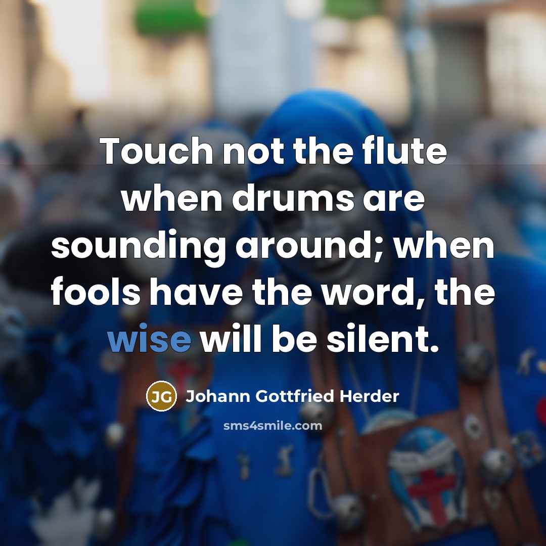 “Touch not the flute when drums are sounding around; when…” quote by Johann Gottfried Herder