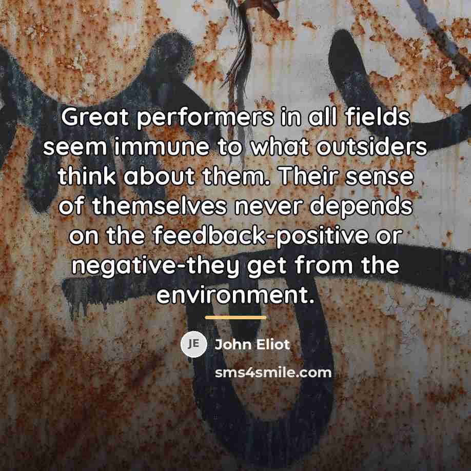 “Great performers in all fields seem immune to what outsiders…” quote by John Eliot
