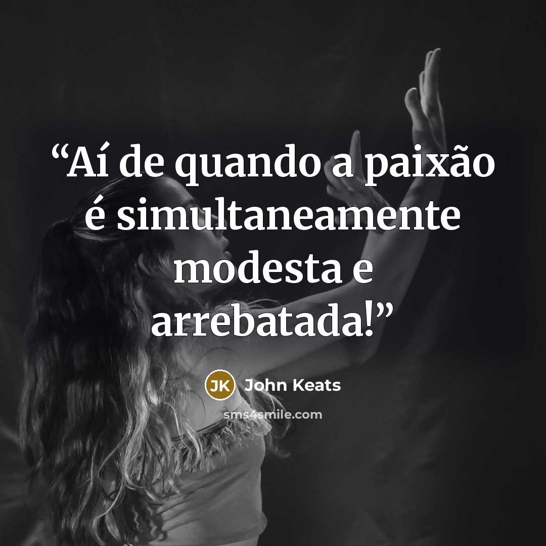 “Aí de quando a paixão é simultaneamente modesta e arrebatada!” quote by John Keats