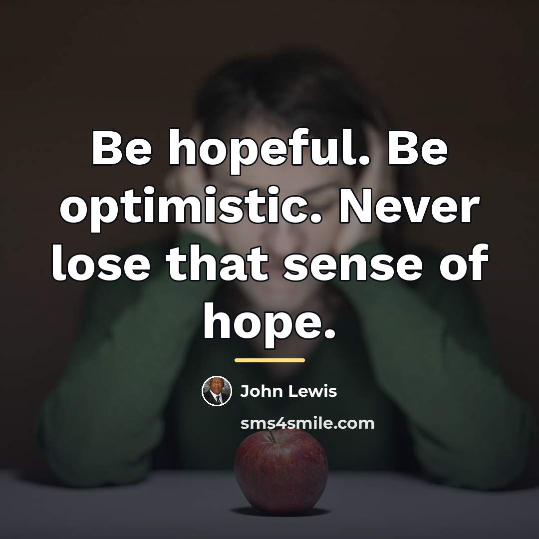 “Be hopeful. Be optimistic. Never lose that sense of hope.…” quote by John Lewis