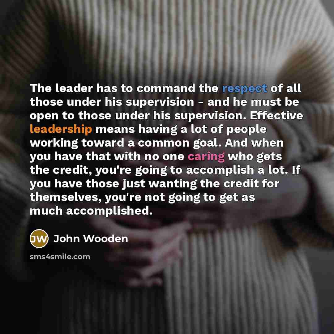 “The leader has to command the respect of all those…” quote by John Wooden