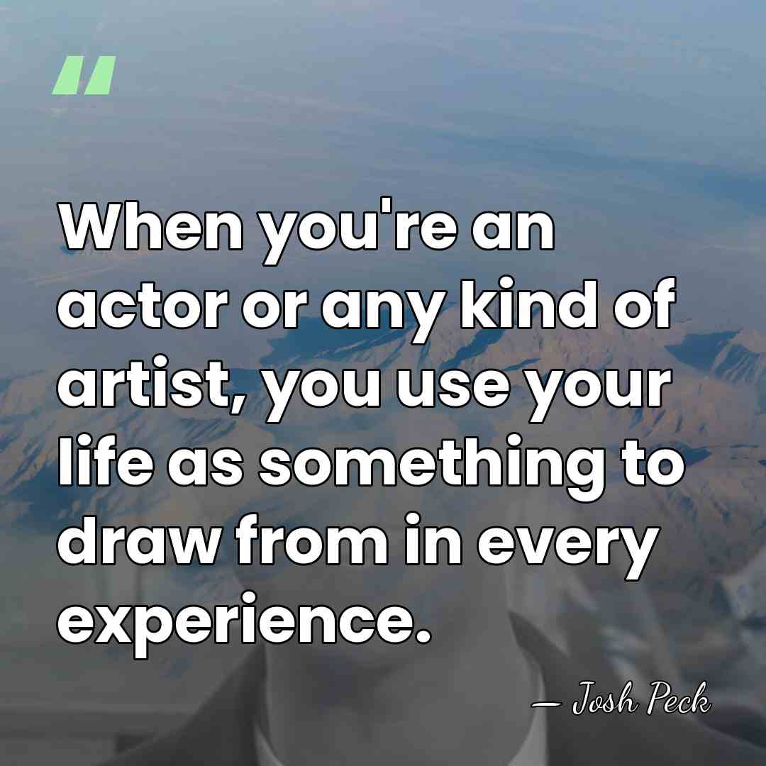 When you're an actor or any kind of artist, you use your&hellip; - Josh Peck