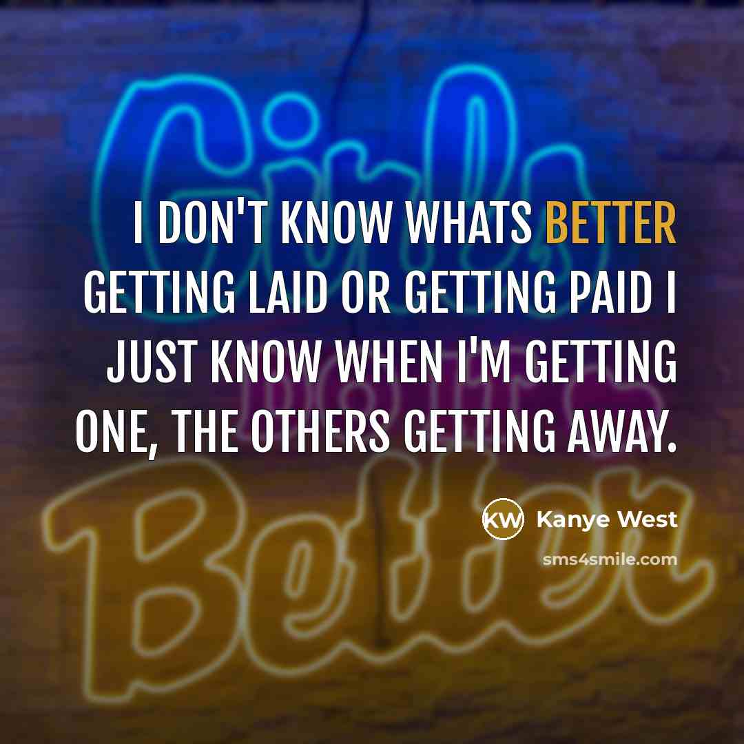 “I don't know whats better getting laid or getting paid I just know when I'm getting one, the others getting away.” quote by Kanye West