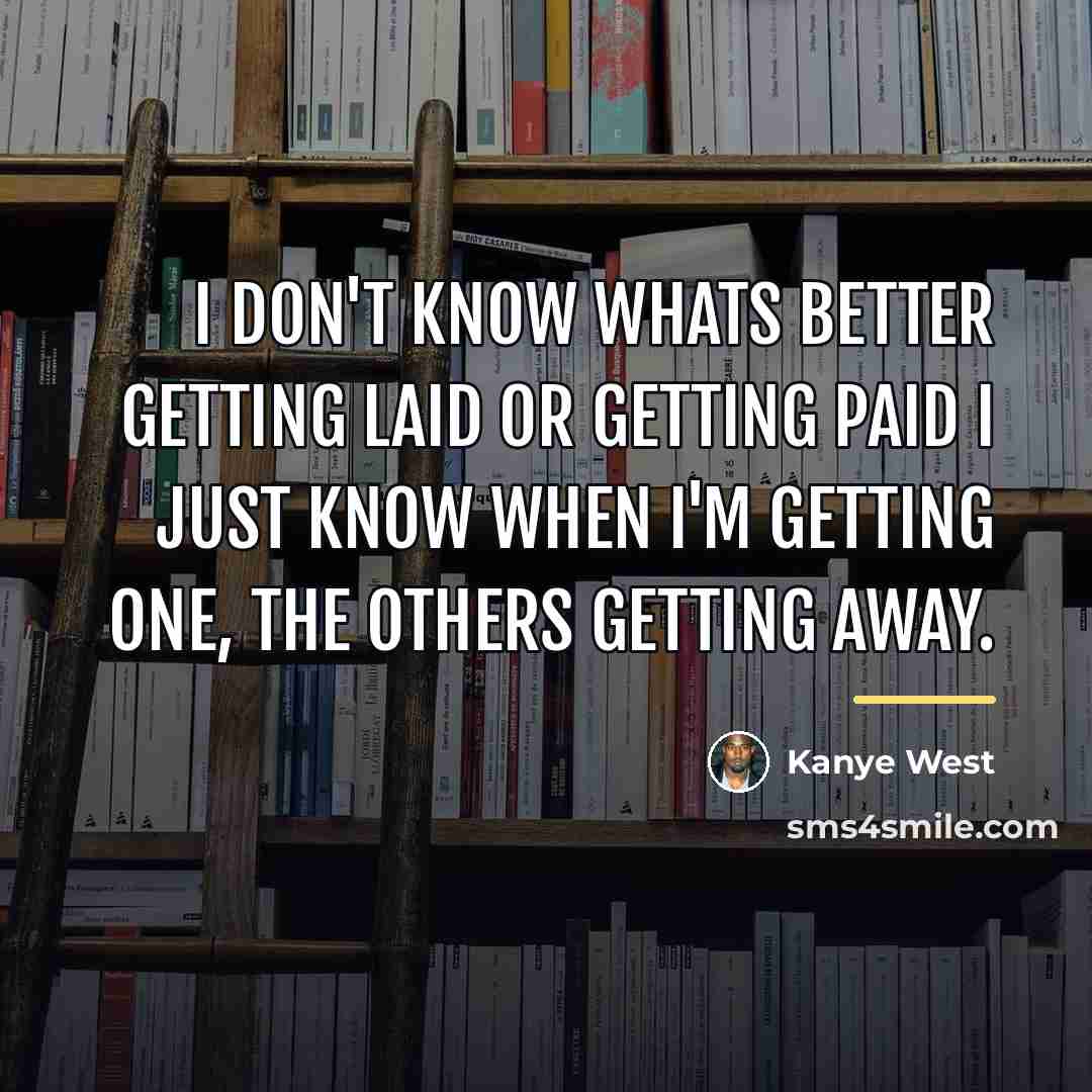 “I don't know whats better getting laid or getting paid…” quote by Kanye West