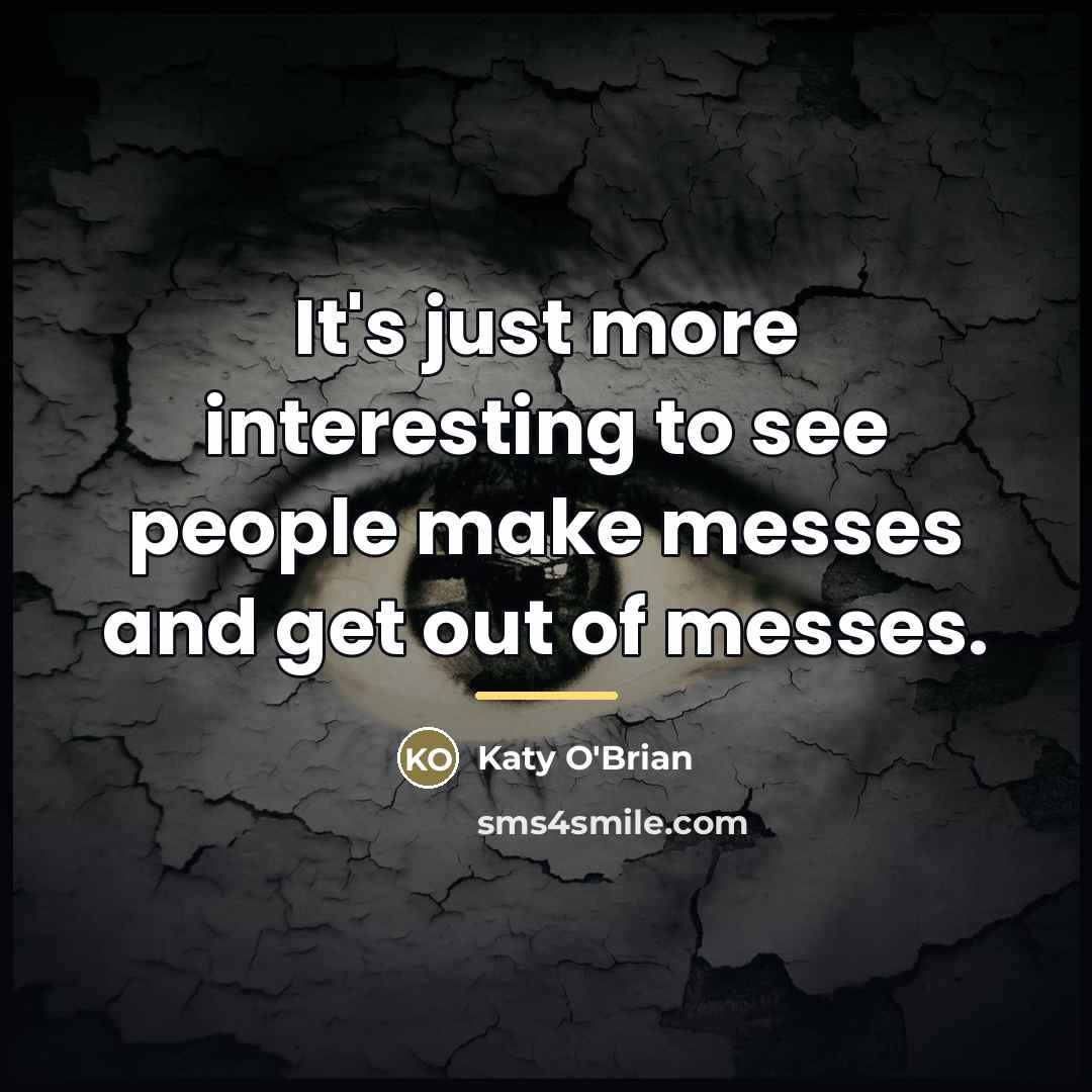 “It's just more interesting to see people make messes and…” quote by Katy O'Brian