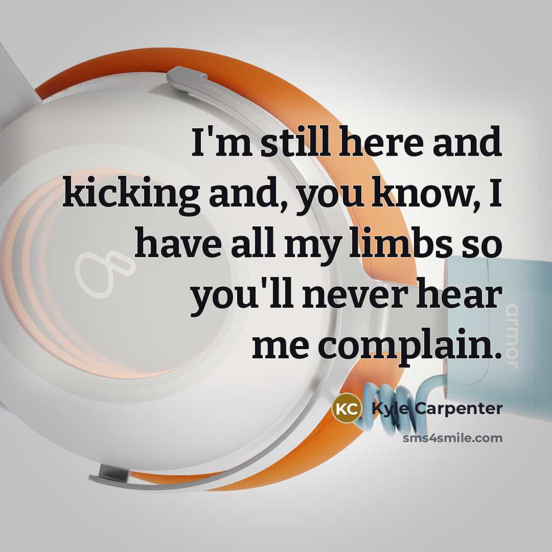 “I'm still here and kicking and, you know, I have…” quote by Kyle Carpenter