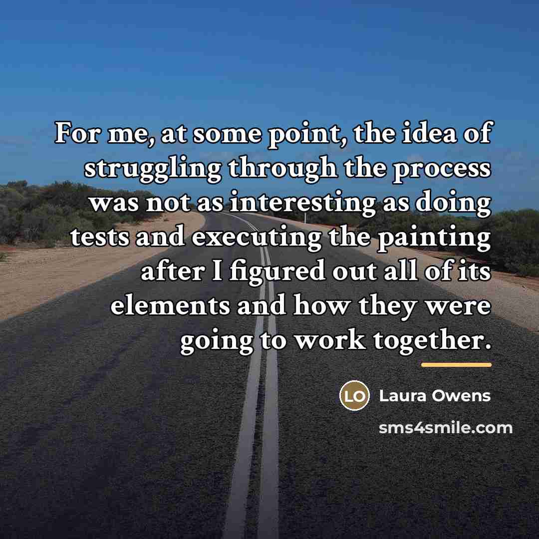 “For me, at some point, the idea of struggling through…” quote by Laura Owens