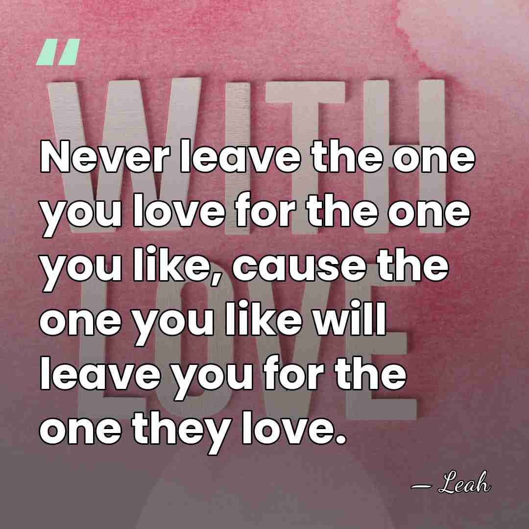 Never leave the one you love for the one you like, cause&hellip; - Leah