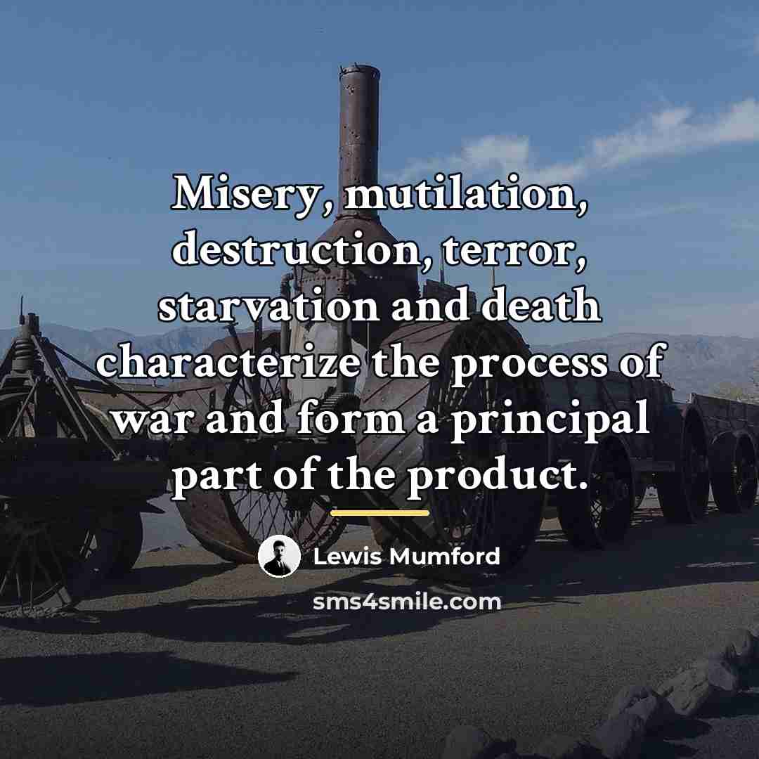 “Misery, mutilation, destruction, terror, starvation and death characterize the process…” quote by Lewis Mumford