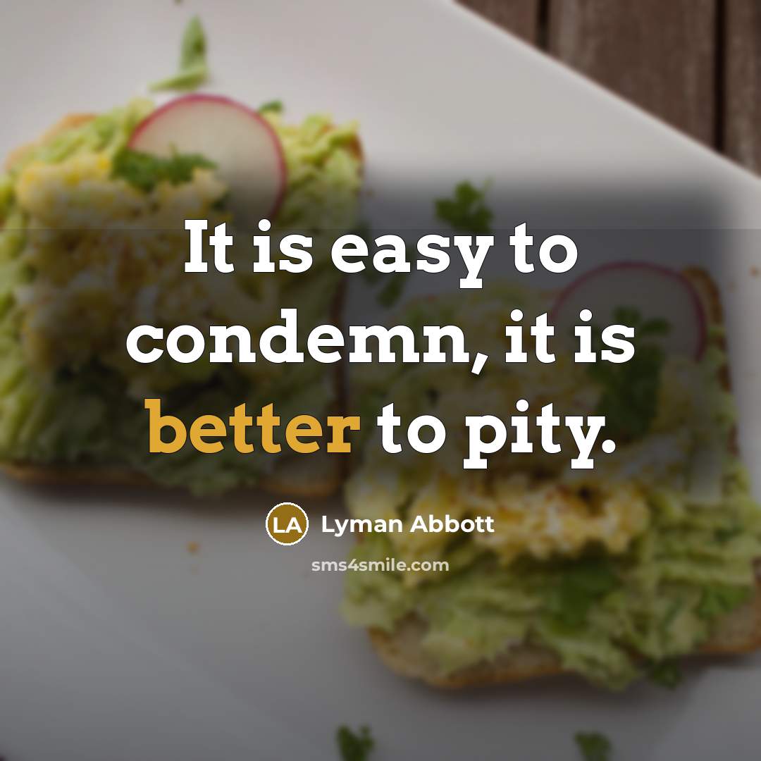“It is easy to condemn, it is better to pity.” quote by Lyman Abbott