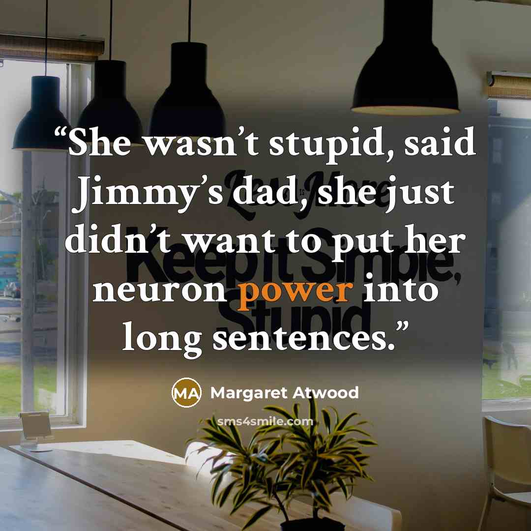“She wasn’t stupid, said Jimmy’s dad, she just didn’t want to put her neuron power into long sentences.” quote by Margaret Atwood