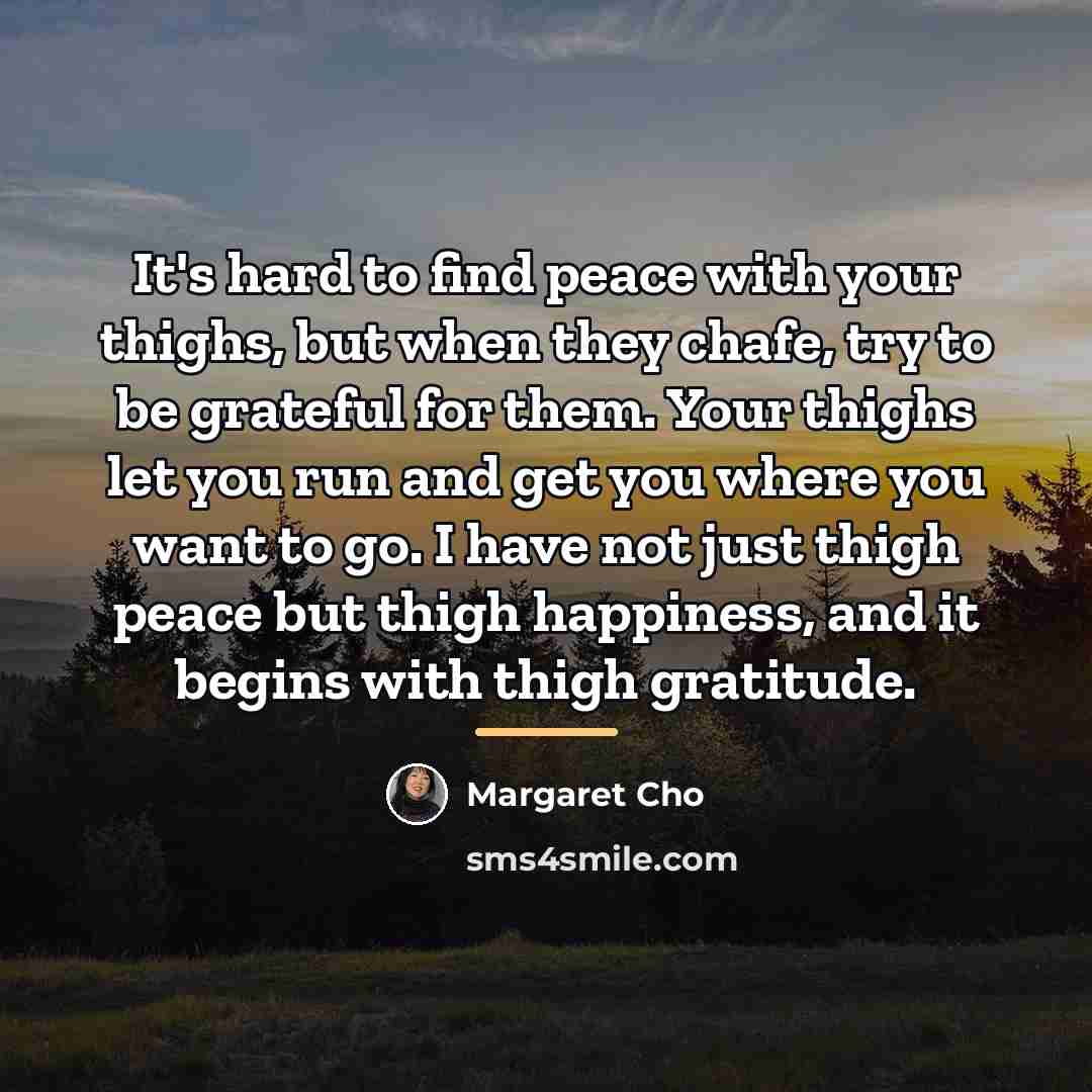“It's hard to find peace with your thighs, but when…” quote by Margaret Cho