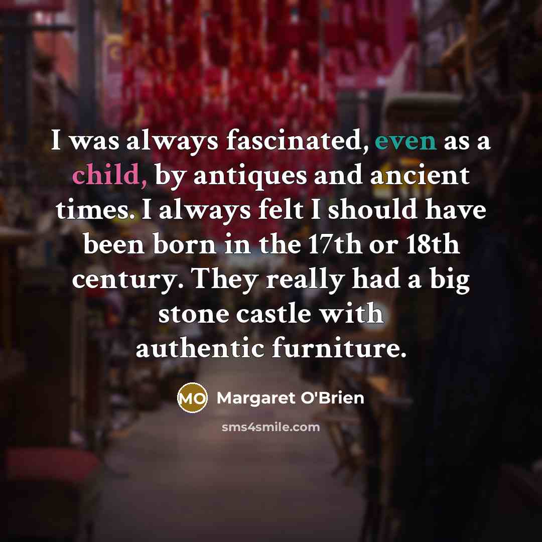 “I was always fascinated, even as a child, by antiques…” quote by Margaret O'Brien