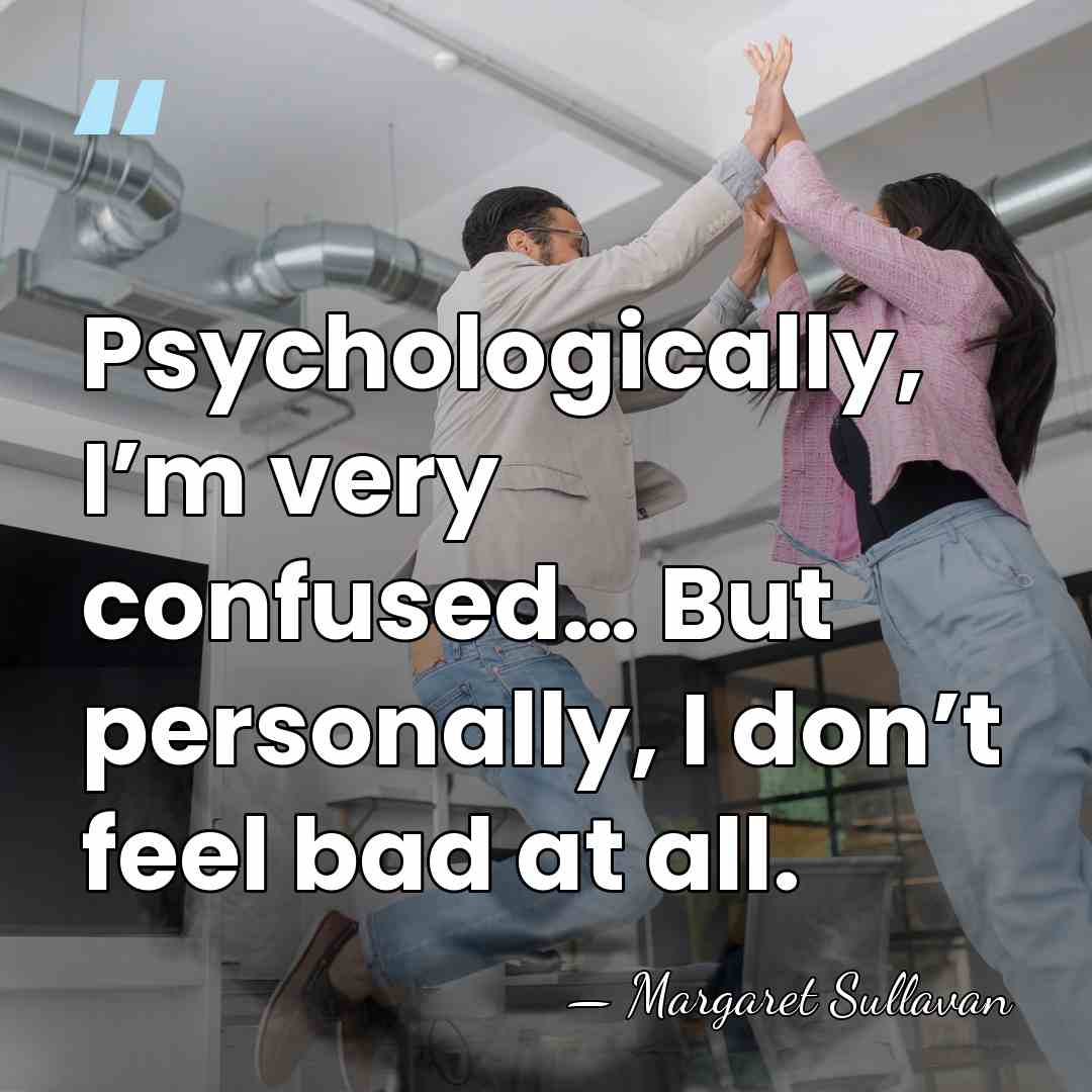 Psychologically, I’m very confused… But personally, I don’t feel bad at all. - Margaret Sullavan