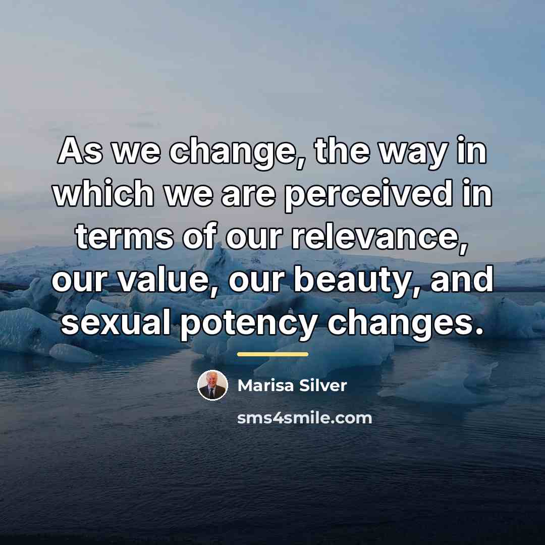 “As we change, the way in which we are perceived…” quote by Marisa Silver