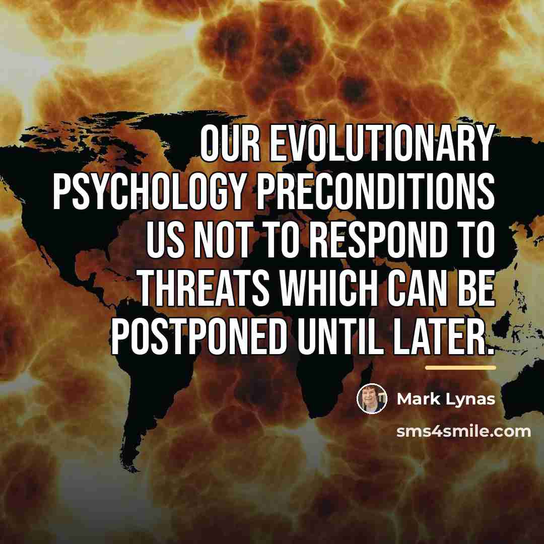 “Our evolutionary psychology preconditions us not to respond to threats…” quote by Mark Lynas