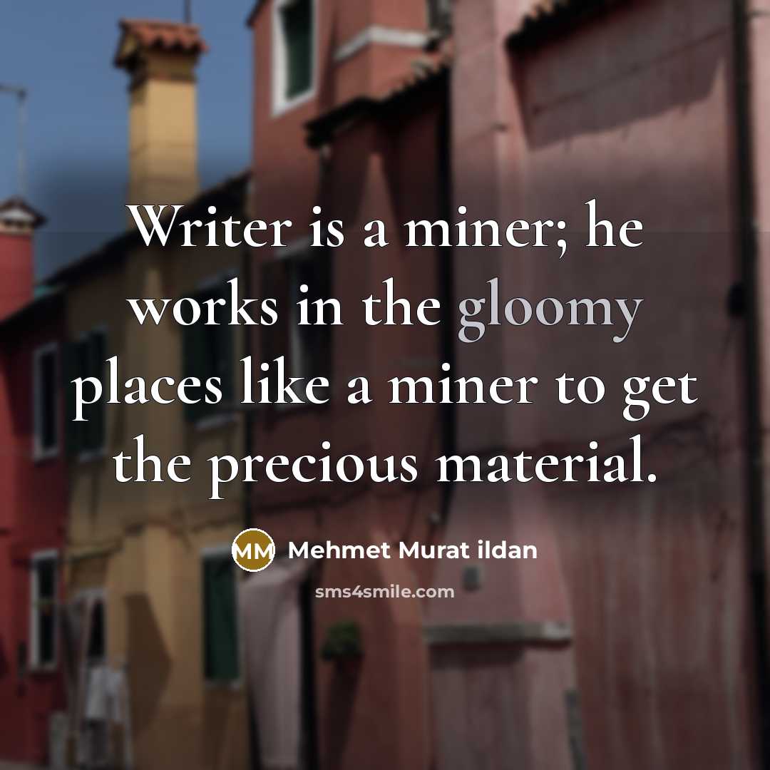 “Writer is a miner; he works in the gloomy places…” quote by Mehmet Murat Ildan