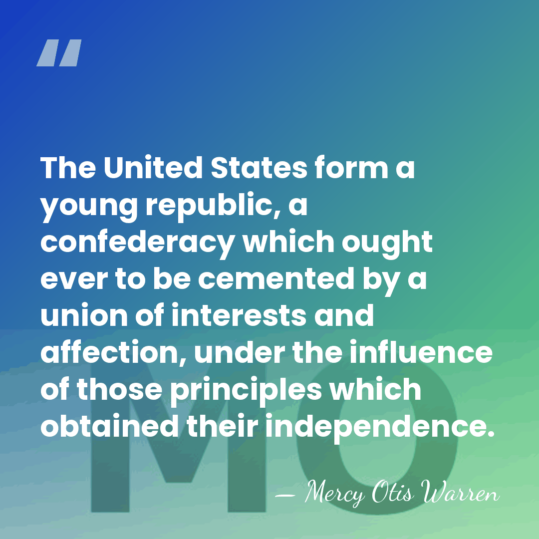 The United States form a young republic, a confederacy which ought ever&hellip; - Mercy Otis Warren