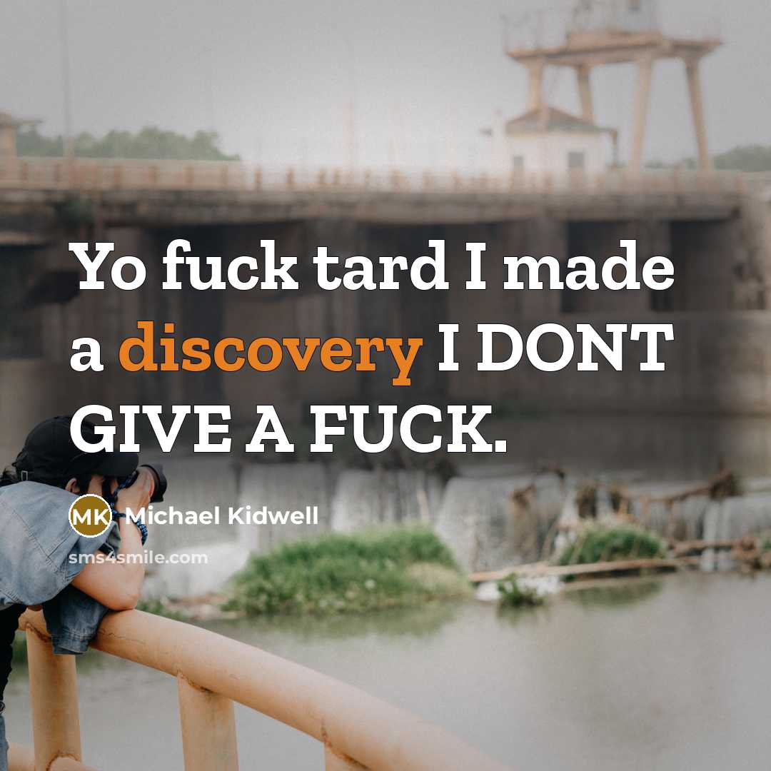 “Yo fuck tard I made a discovery I DONT GIVE A FUCK.” quote by Michael Kidwell