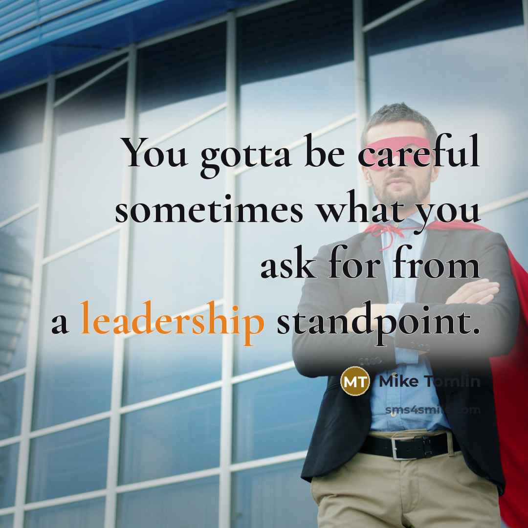 “You gotta be careful sometimes what you ask for from…” quote by Mike Tomlin