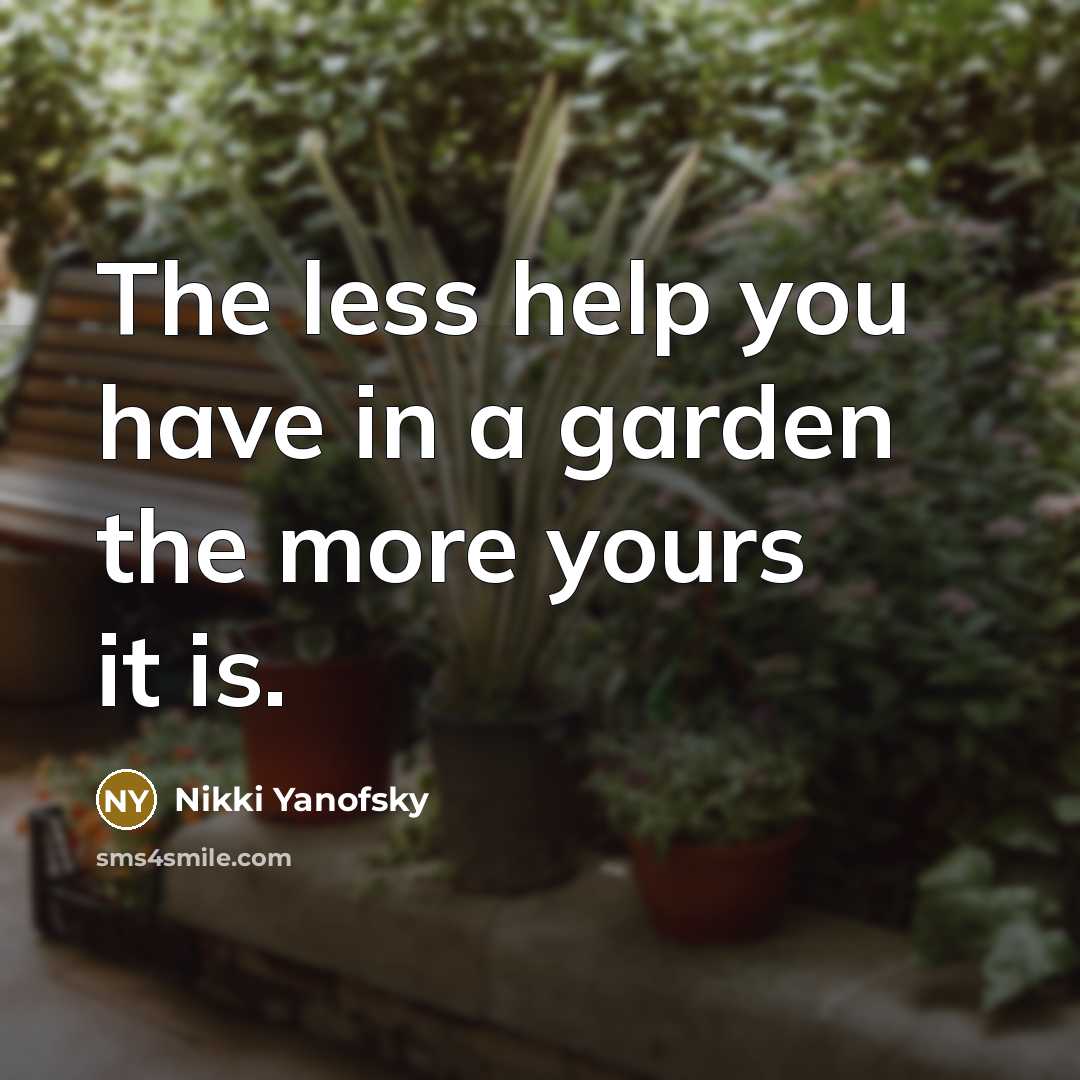 “The less help you have in a garden the more yours it is.” quote by Nikki Yanofsky