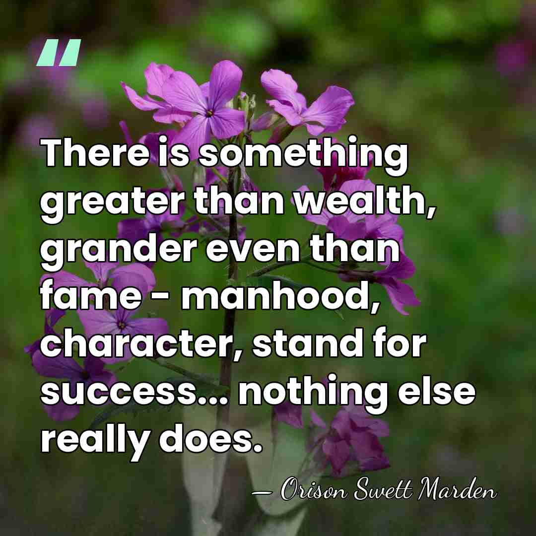 There is something greater than wealth, grander even than fame - manhood,&hellip; - Orison Swett Marden