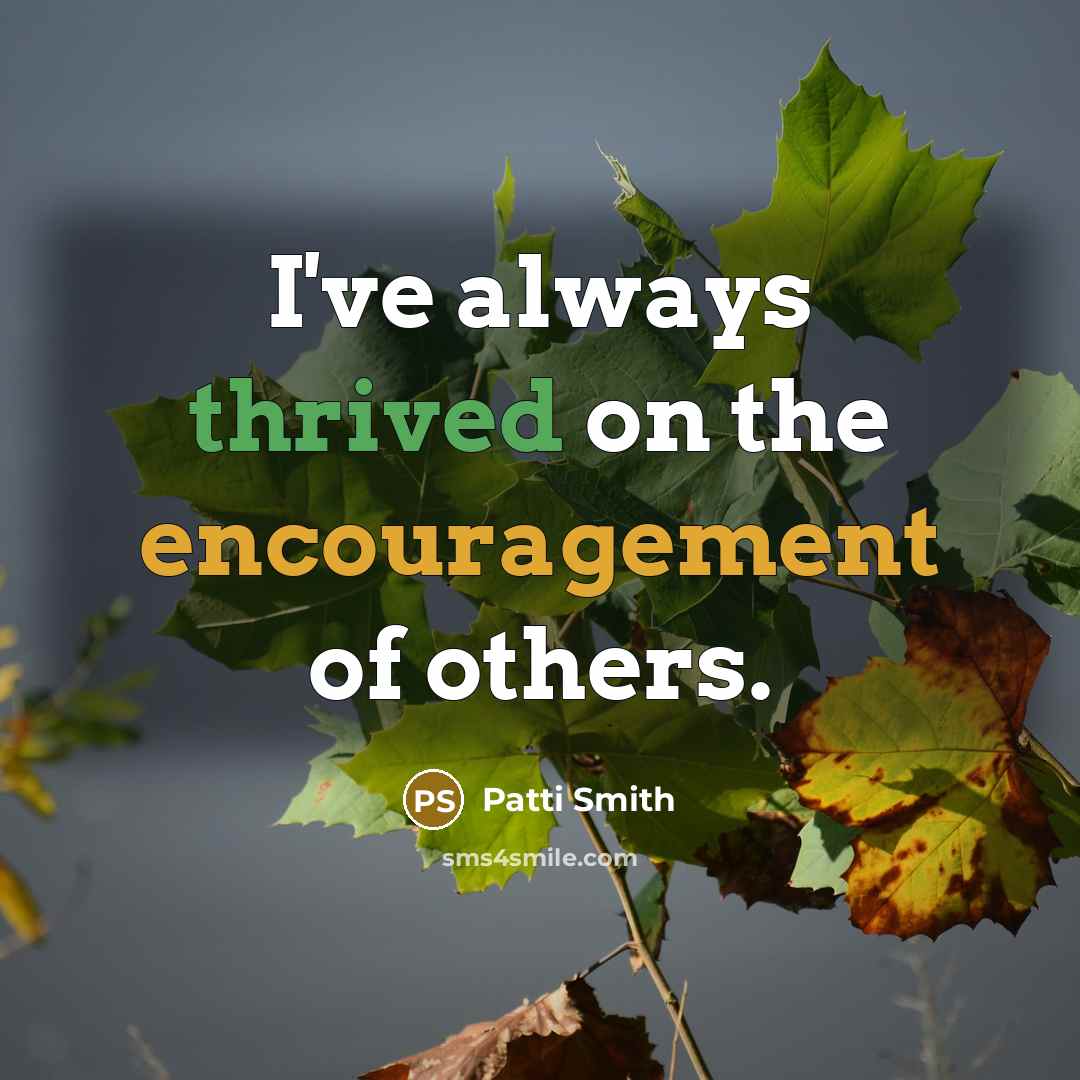 “I've always thrived on the encouragement of others.…” quote by Patti Smith