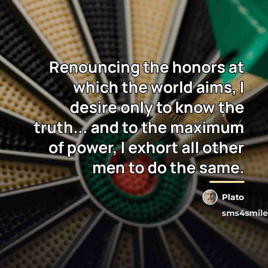 “Renouncing the honors at which the world aims, I desire…” quote by Plato
