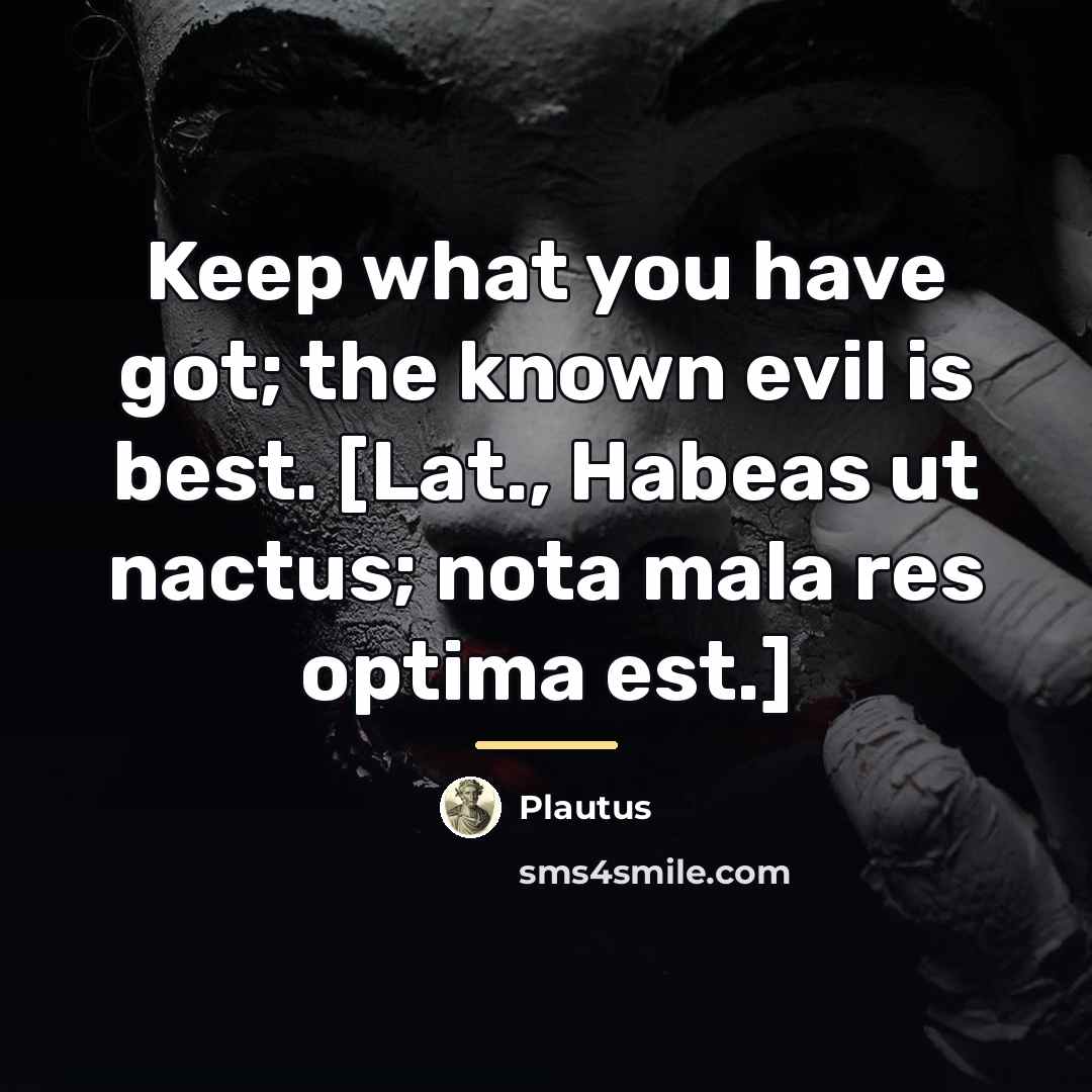 “Keep what you have got; the known evil is best.…” quote by Plautus