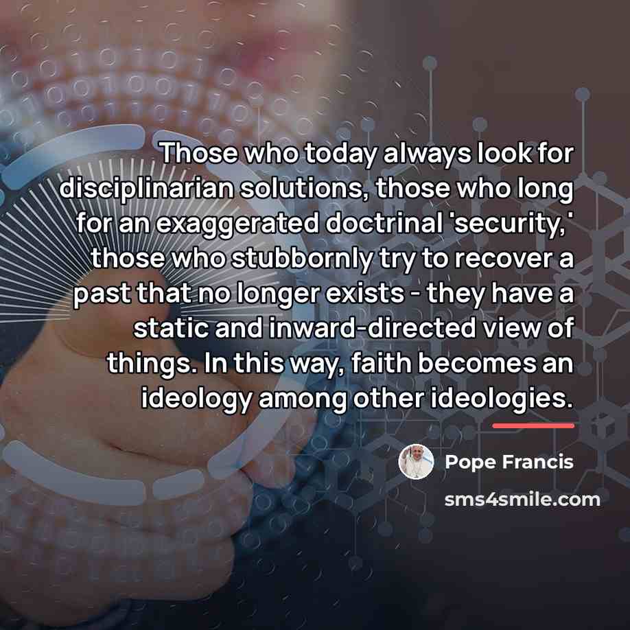 “Those who today always look for disciplinarian solutions, those who…” quote by Pope Francis
