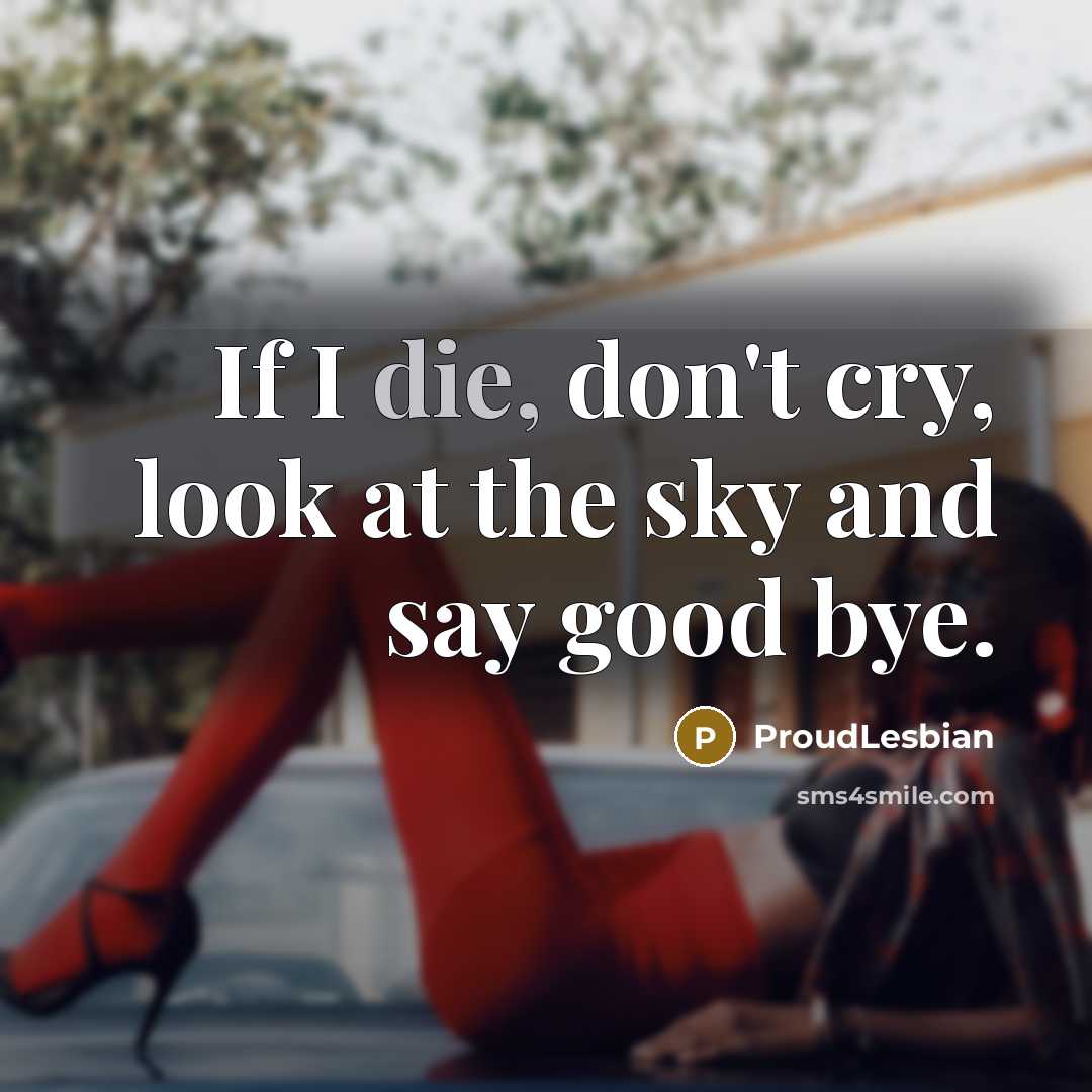 “If I die, don't cry, look at the sky and say good bye.” quote by ProudLesbian