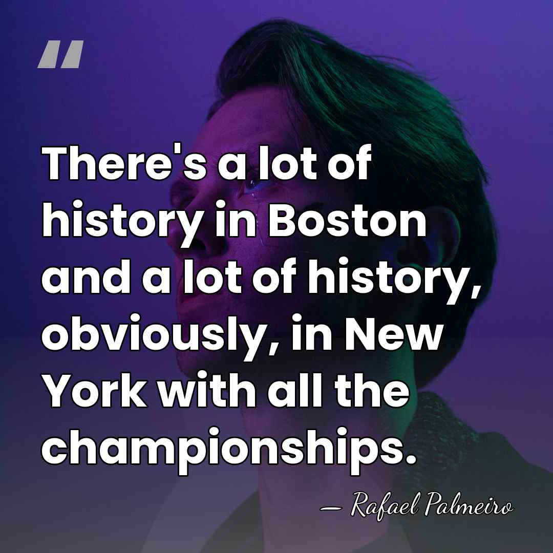 There's a lot of history in Boston and a lot of history,&hellip; - Rafael Palmeiro