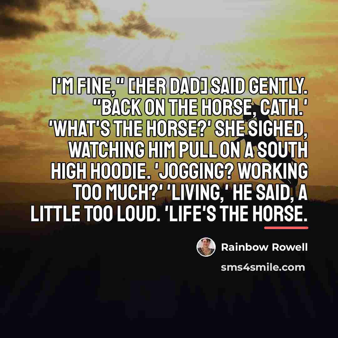 “I'm fine," [her dad] said gently. "Back on the horse,…” quote by Rainbow Rowell