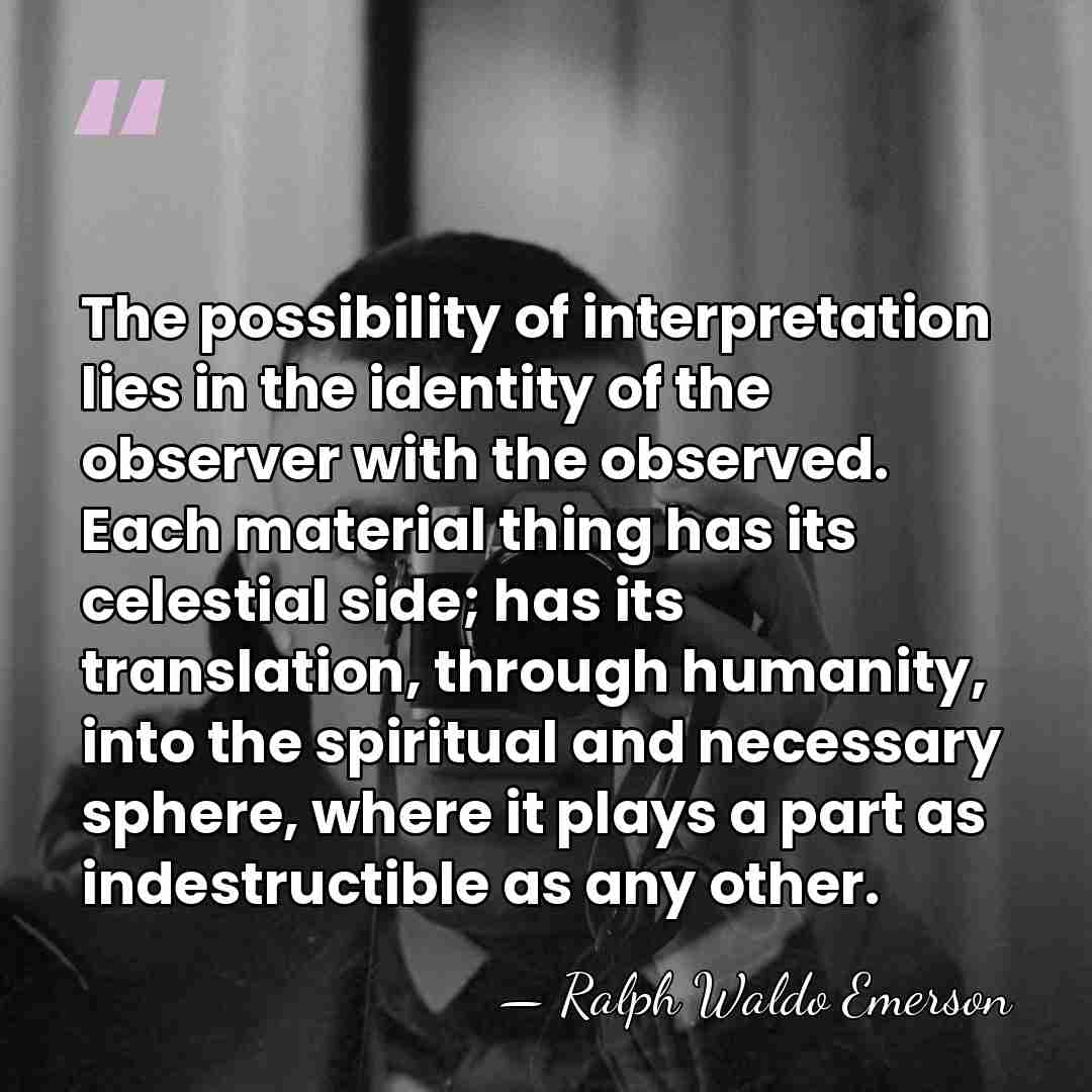 The possibility of interpretation lies in the identity of the observer with&hellip; - Ralph Waldo Emerson