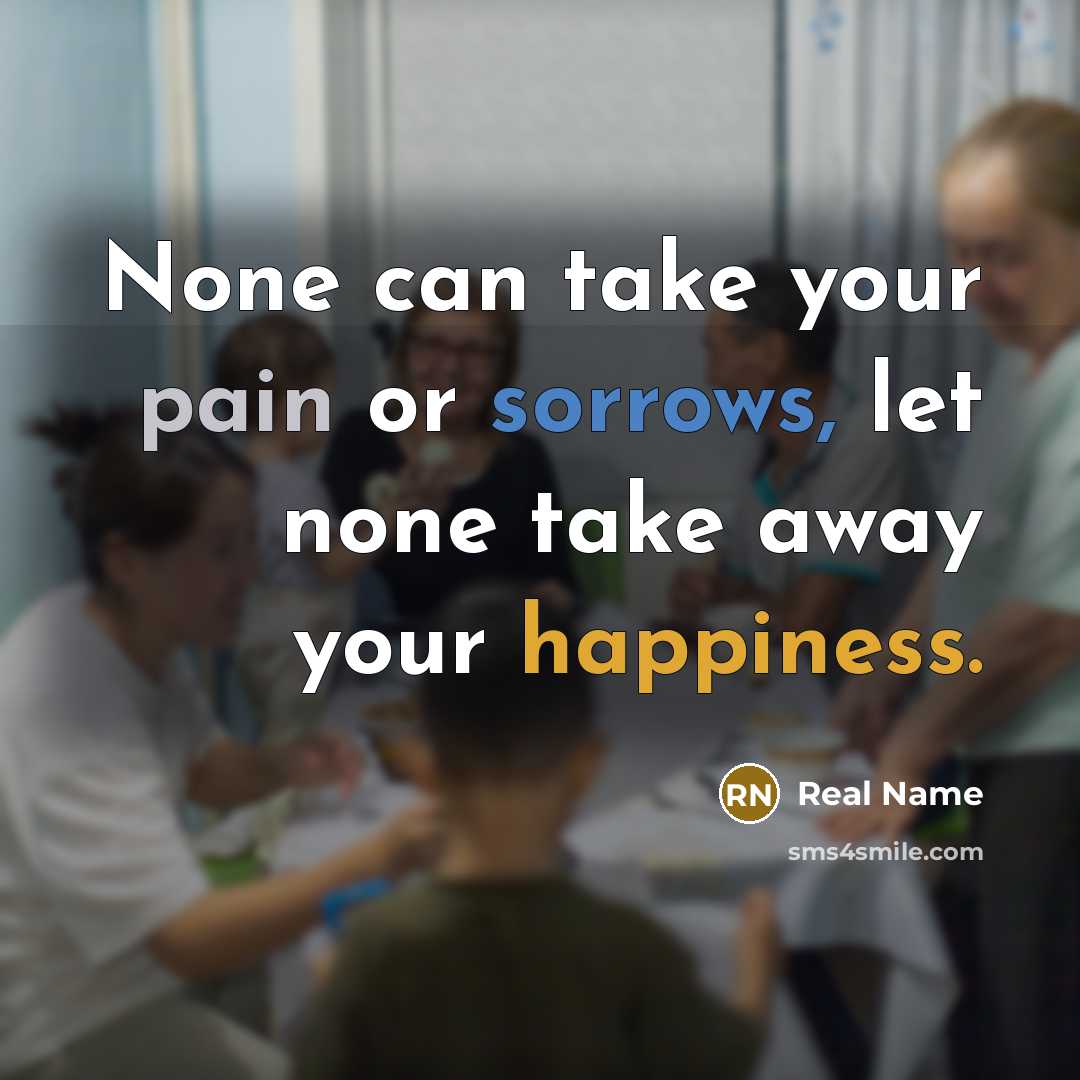 “None can take your pain or sorrows, let none take away your happiness.” quote by Real Name